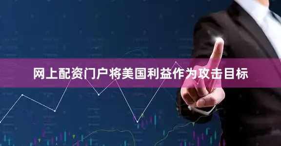 网上配资门户将美国利益作为攻击目标