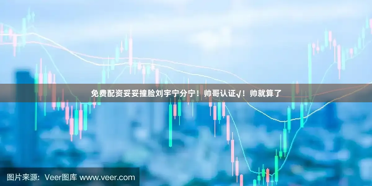 免费配资妥妥撞脸刘宇宁分宁！帅哥认证√！帅就算了
