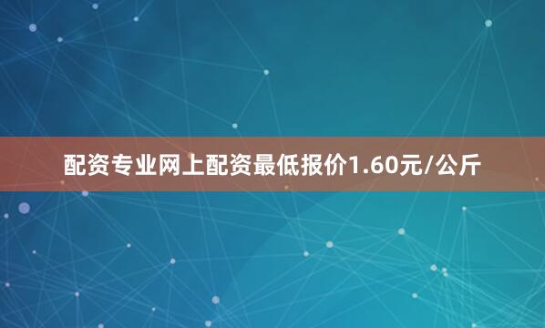 配资专业网上配资最低报价1.60元/公斤