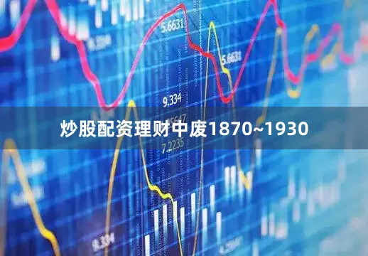 炒股配资理财中废1870~1930