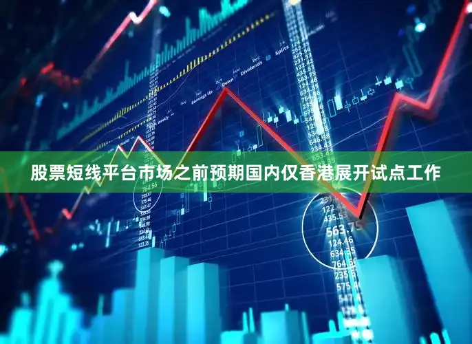 股票短线平台市场之前预期国内仅香港展开试点工作
