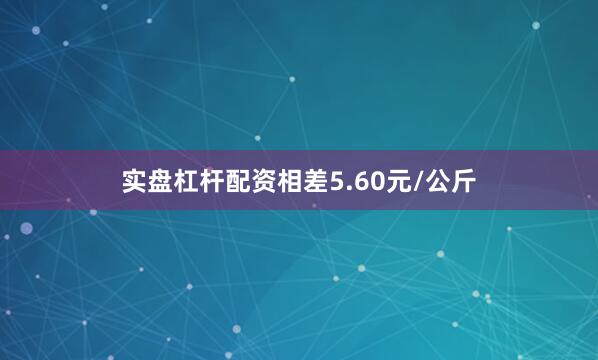 实盘杠杆配资相差5.60元/公斤