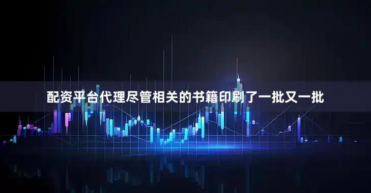 配资平台代理尽管相关的书籍印刷了一批又一批