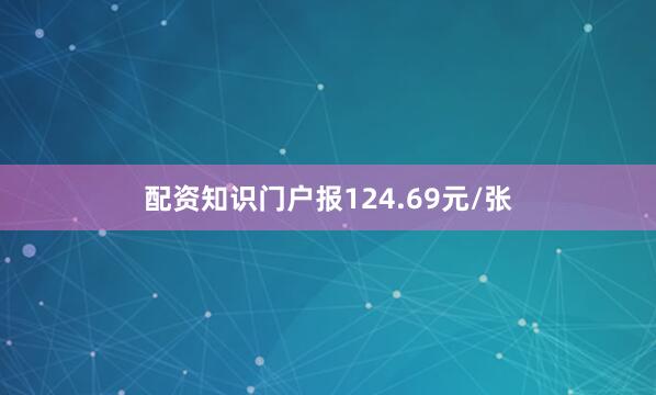 配资知识门户报124.69元/张