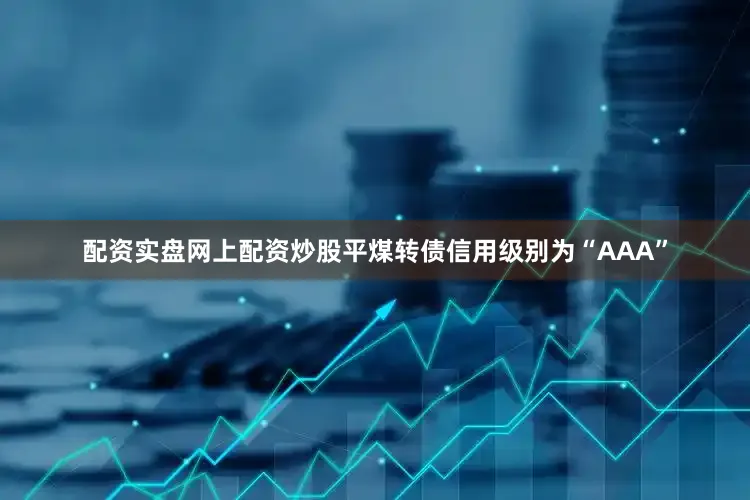配资实盘网上配资炒股平煤转债信用级别为“AAA”