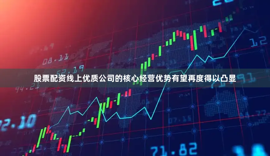 股票配资线上优质公司的核心经营优势有望再度得以凸显