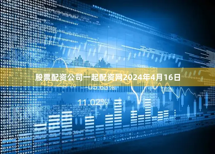 股票配资公司一起配资网2024年4月16日