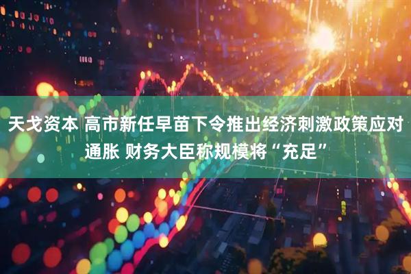 天戈资本 高市新任早苗下令推出经济刺激政策应对通胀 财务大臣称规模将“充足”