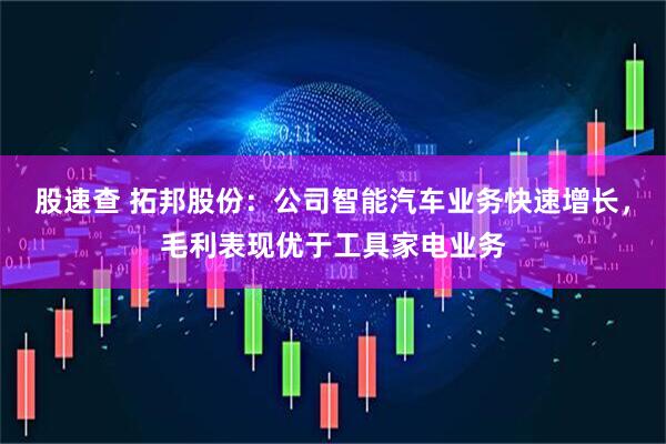 股速查 拓邦股份：公司智能汽车业务快速增长，毛利表现优于工具家电业务