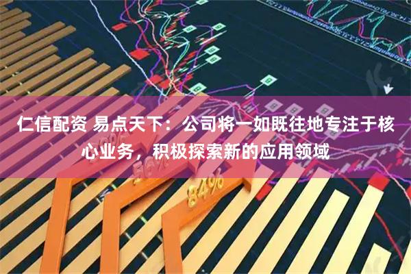 仁信配资 易点天下：公司将一如既往地专注于核心业务，积极探索新的应用领域