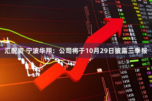 汇配资 宁波华翔：公司将于10月29日披露三季报