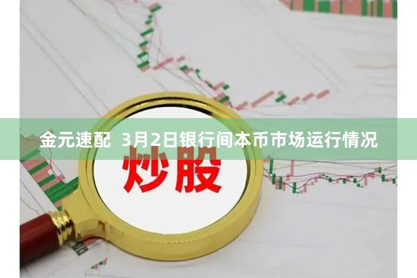 金元速配  3月2日银行间本币市场运行情况