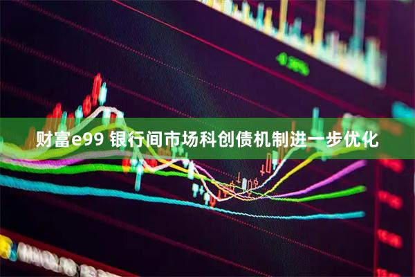 财富e99 银行间市场科创债机制进一步优化