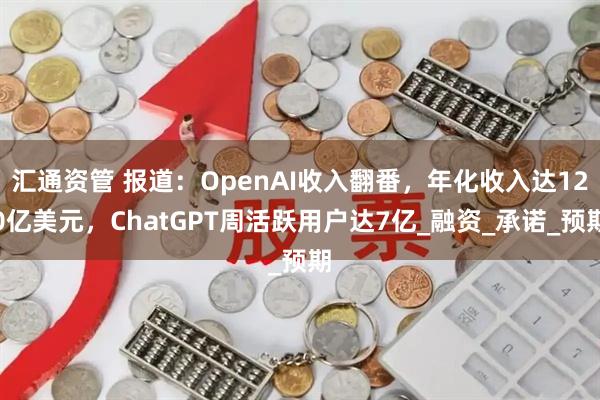 汇通资管 报道：OpenAI收入翻番，年化收入达120亿美元，ChatGPT周活跃用户达7亿_融资_承诺_预期
