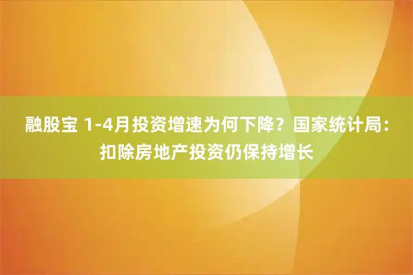 融股宝 1-4月投资增速为何下降？国家统计局：扣除房地产投资仍保持增长