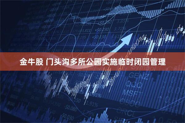 金牛股 门头沟多所公园实施临时闭园管理